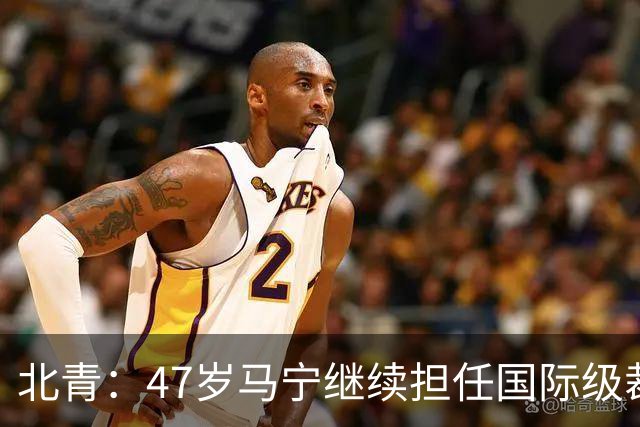 北青：47岁马宁继续担任国际级裁判，麦麦提江首度入围国际级裁判
